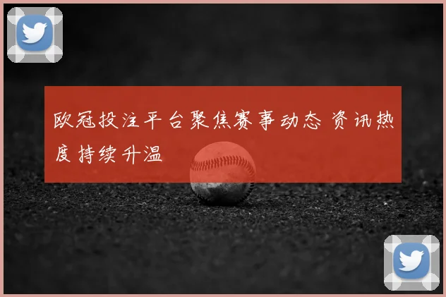欧冠投注平台聚焦赛事动态 资讯热度持续升温