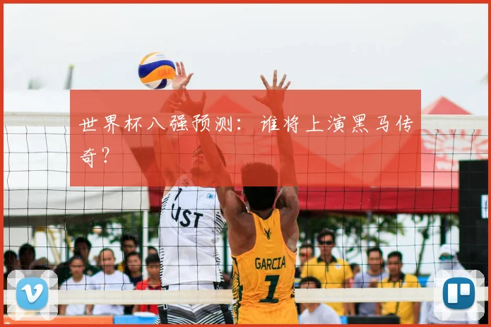 世界杯八强预测:谁将上演黑马传奇?