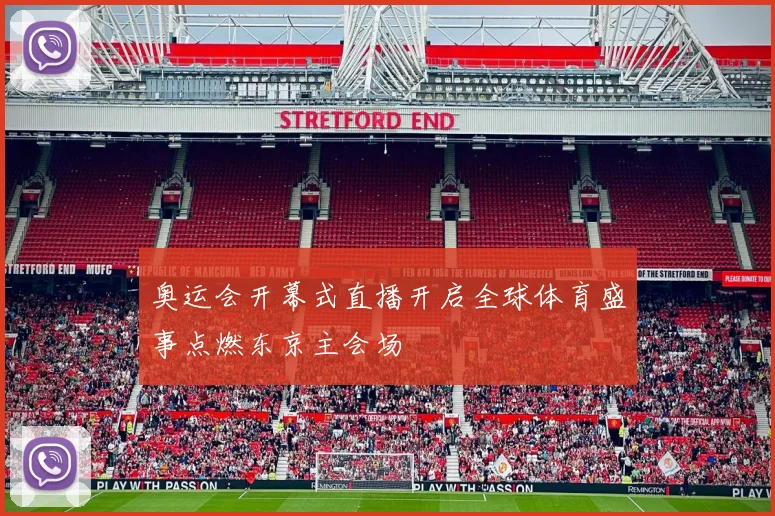 奥运会开幕式直播开启全球体育盛事点燃东京主会场