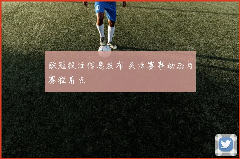 欧冠投注信息发布 关注赛事动态与赛程看点