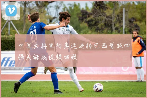 中国女排里约奥运逆转巴西晋级四强关键战视频回顾
