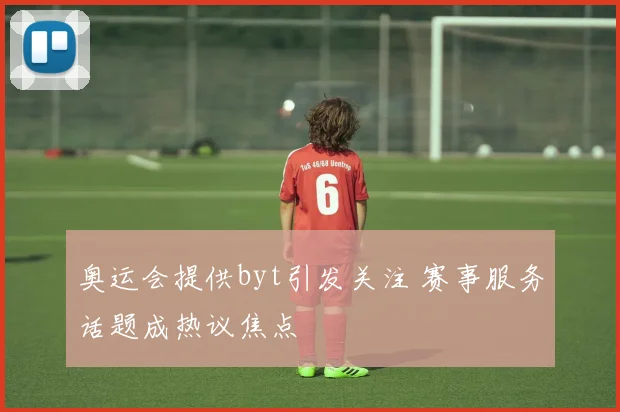 奥运会提供byt引发关注 赛事服务话题成热议焦点