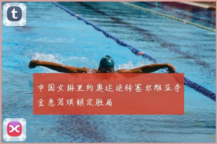 中国女排里约奥运逆转塞尔维亚夺金惠若琪锁定胜局