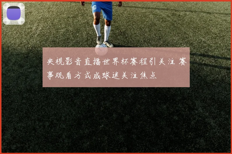 央视影音直播世界杯赛程引关注 赛事观看方式成球迷关注焦点