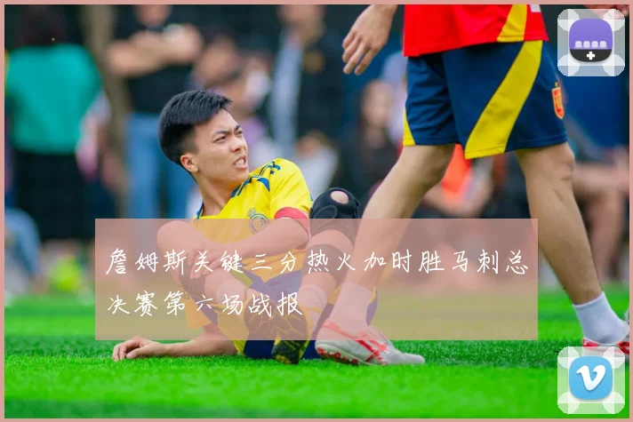 詹姆斯关键三分热火加时胜马刺总决赛第六场战报