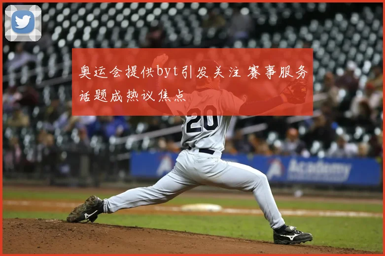 奥运会提供byt引发关注 赛事服务话题成热议焦点