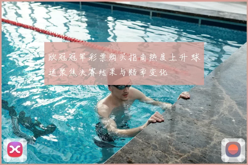 欧冠冠军彩票购买指南热度上升 球迷聚焦决赛结果与赔率变化