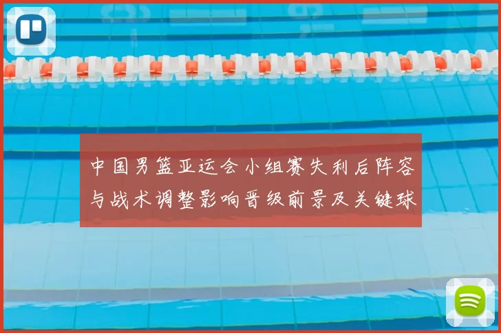 中国男篮亚运会小组赛失利后阵容与战术调整影响晋级前景及关键球员表现