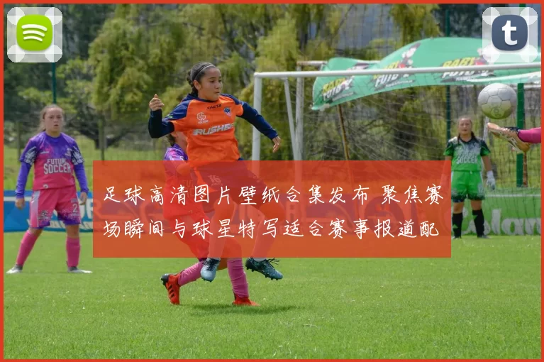 足球高清图片壁纸合集发布 聚焦赛场瞬间与球星特写适合赛事报道配图