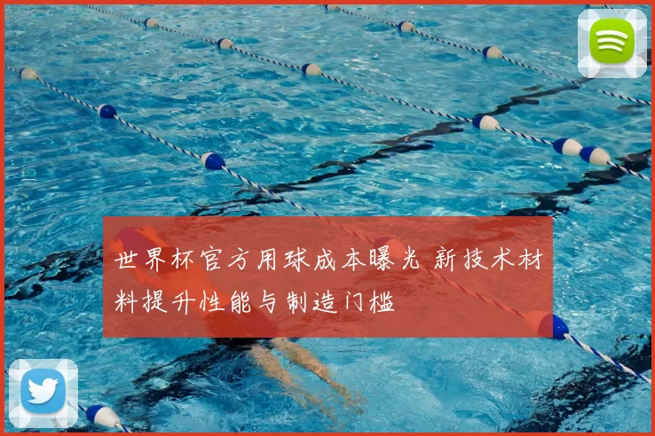 世界杯官方用球成本曝光 新技术材料提升性能与制造门槛