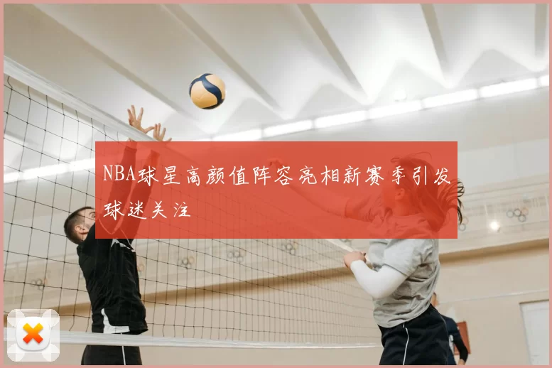 NBA球星高颜值阵容亮相新赛季引发球迷关注