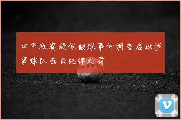 中甲联赛疑似假球事件调查启动涉事球队面临纪律处罚