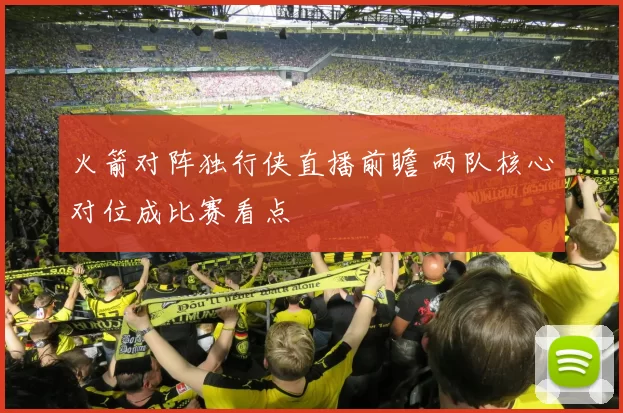 火箭对阵独行侠直播前瞻 两队核心对位成比赛看点