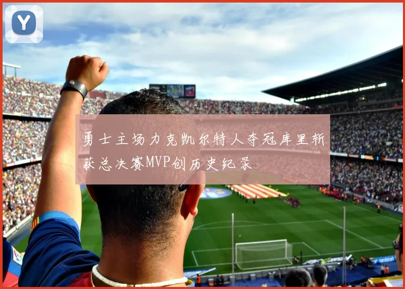 勇士主场力克凯尔特人夺冠库里斩获总决赛MVP创历史纪录