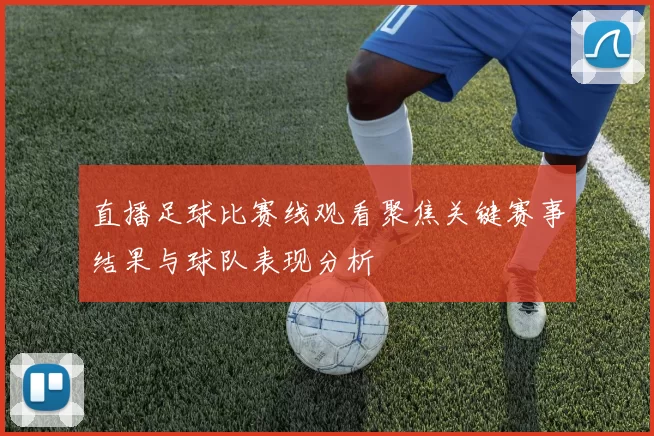 直播足球比赛线观看聚焦关键赛事结果与球队表现分析
