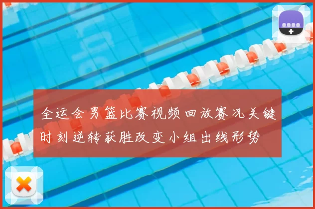 全运会男篮比赛视频回放赛况关键时刻逆转获胜改变小组出线形势
