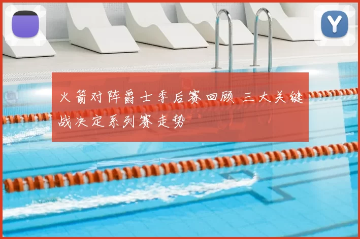 火箭对阵爵士季后赛回顾 三大关键战决定系列赛走势