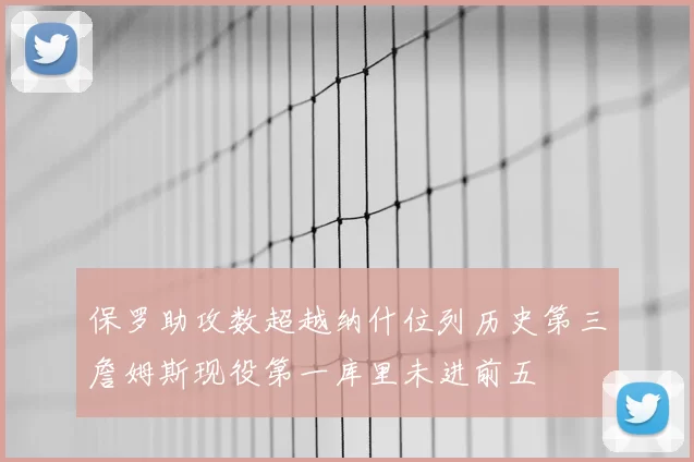 保罗助攻数超越纳什位列历史第三詹姆斯现役第一库里未进前五
