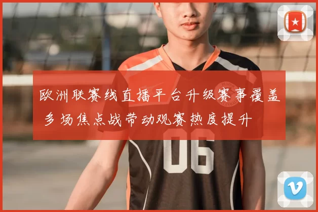 欧洲联赛线直播平台升级赛事覆盖 多场焦点战带动观赛热度提升