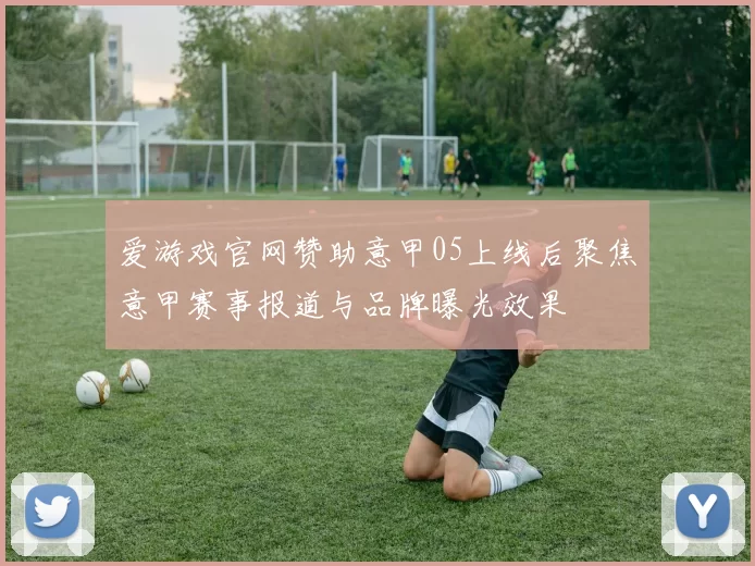 爱游戏官网赞助意甲05上线后聚焦意甲赛事报道与品牌曝光效果