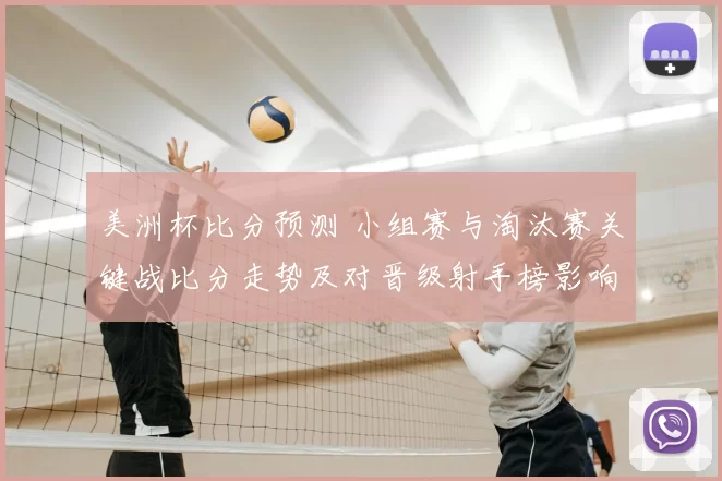 美洲杯比分预测 小组赛与淘汰赛关键战比分走势及对晋级射手榜影响解读