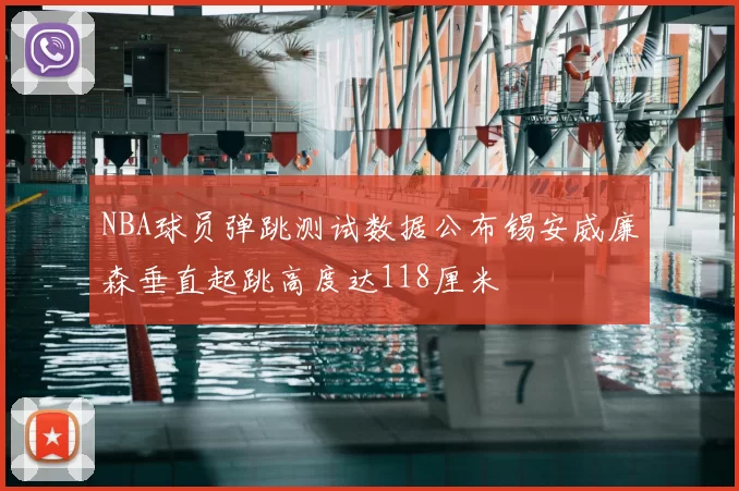 NBA球员弹跳测试数据公布锡安威廉森垂直起跳高度达118厘米
